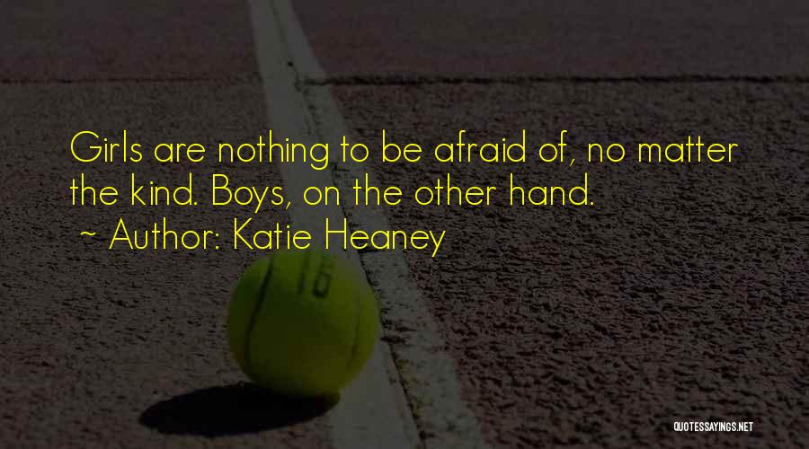 Katie Heaney Quotes: Girls Are Nothing To Be Afraid Of, No Matter The Kind. Boys, On The Other Hand.