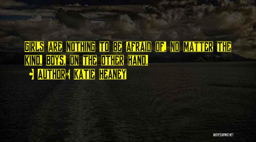 Katie Heaney Quotes: Girls Are Nothing To Be Afraid Of, No Matter The Kind. Boys, On The Other Hand.