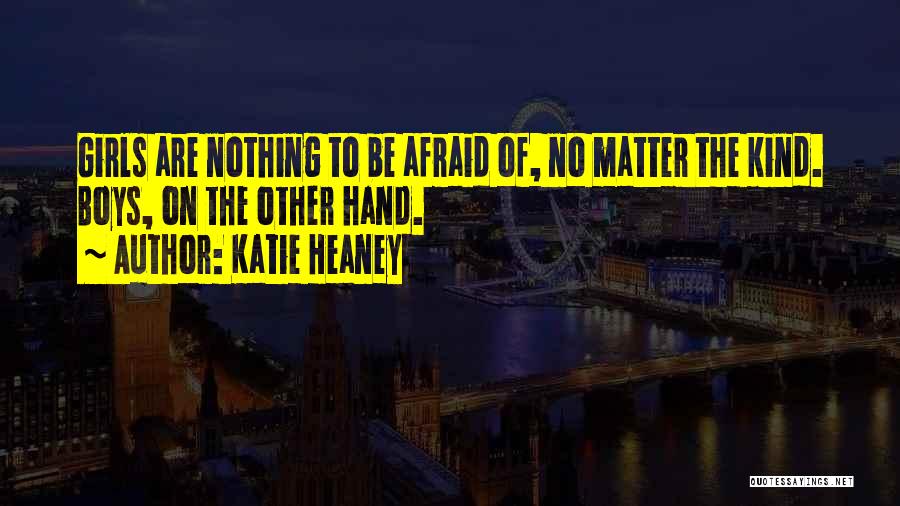 Katie Heaney Quotes: Girls Are Nothing To Be Afraid Of, No Matter The Kind. Boys, On The Other Hand.
