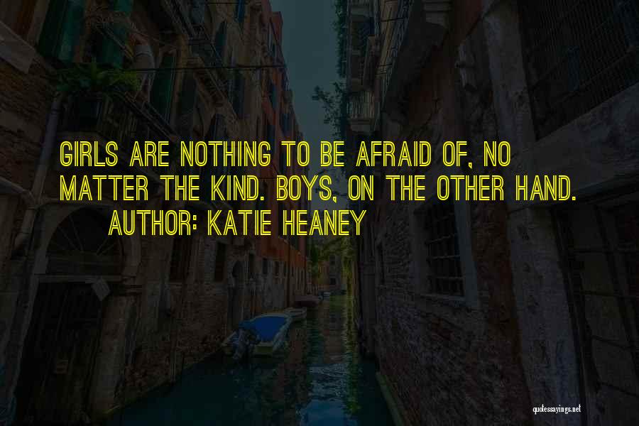 Katie Heaney Quotes: Girls Are Nothing To Be Afraid Of, No Matter The Kind. Boys, On The Other Hand.