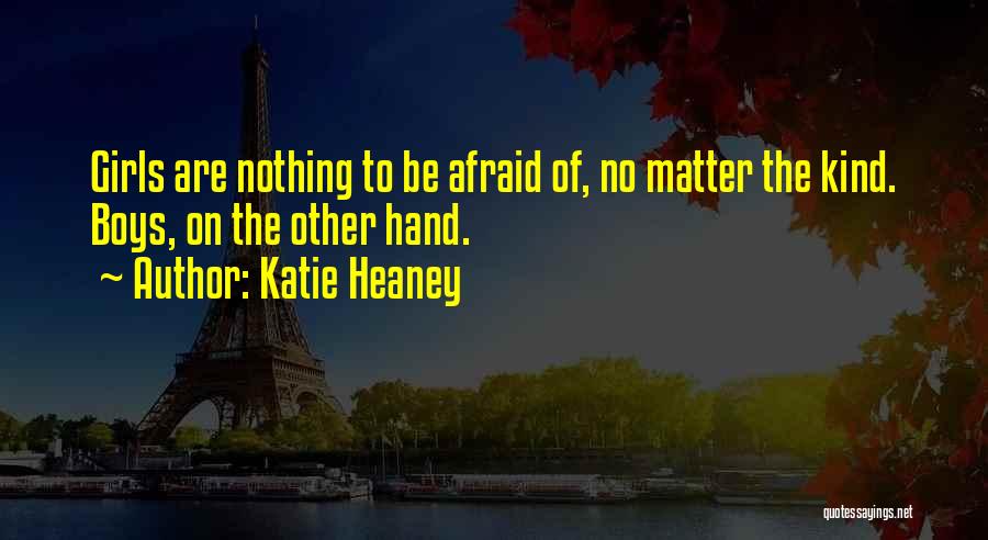 Katie Heaney Quotes: Girls Are Nothing To Be Afraid Of, No Matter The Kind. Boys, On The Other Hand.