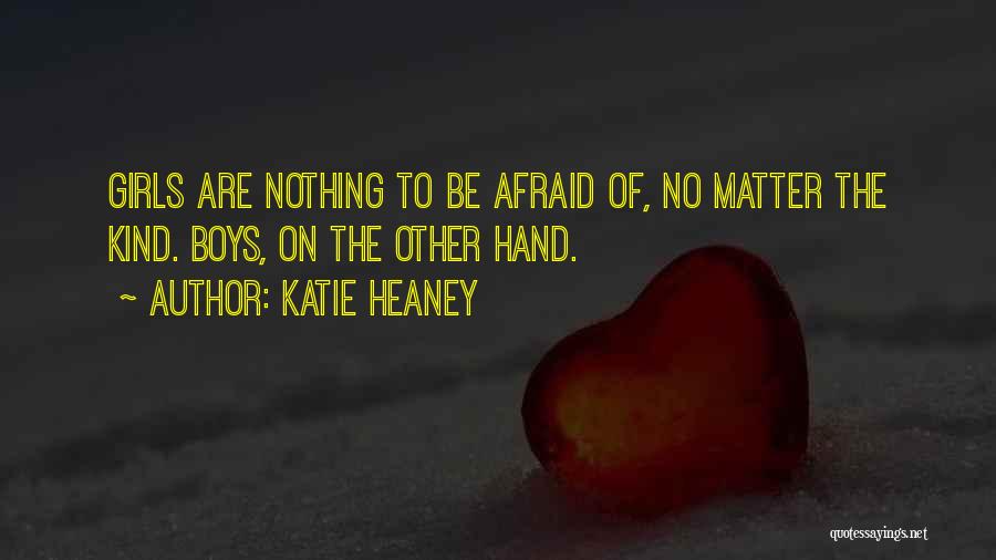 Katie Heaney Quotes: Girls Are Nothing To Be Afraid Of, No Matter The Kind. Boys, On The Other Hand.