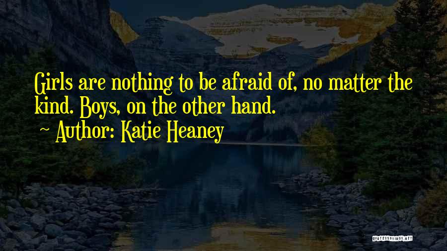 Katie Heaney Quotes: Girls Are Nothing To Be Afraid Of, No Matter The Kind. Boys, On The Other Hand.