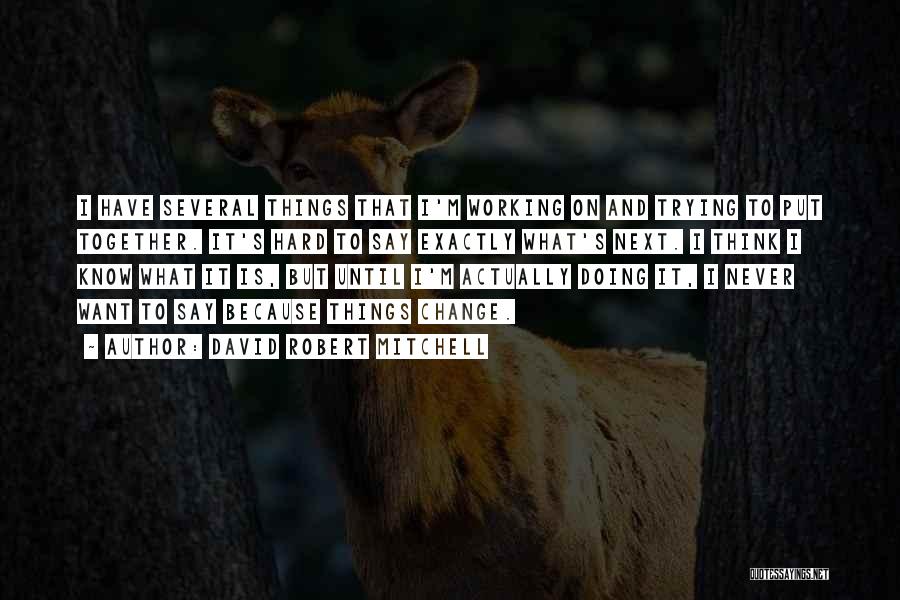 David Robert Mitchell Quotes: I Have Several Things That I'm Working On And Trying To Put Together. It's Hard To Say Exactly What's Next.