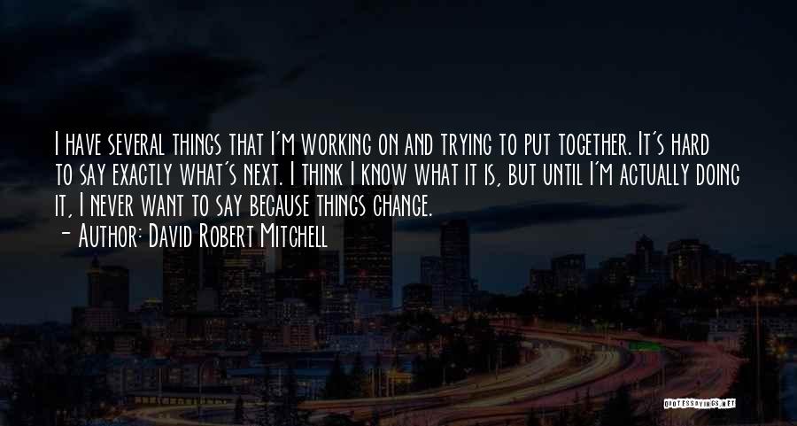 David Robert Mitchell Quotes: I Have Several Things That I'm Working On And Trying To Put Together. It's Hard To Say Exactly What's Next.