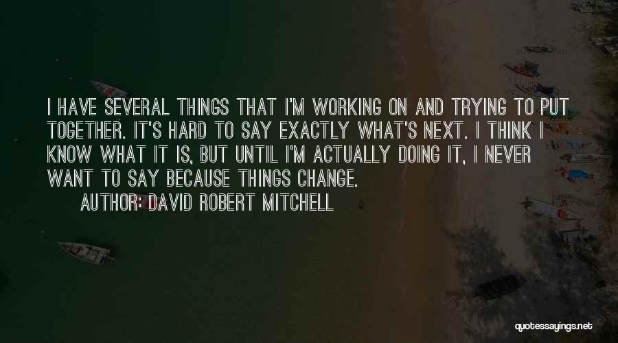 David Robert Mitchell Quotes: I Have Several Things That I'm Working On And Trying To Put Together. It's Hard To Say Exactly What's Next.