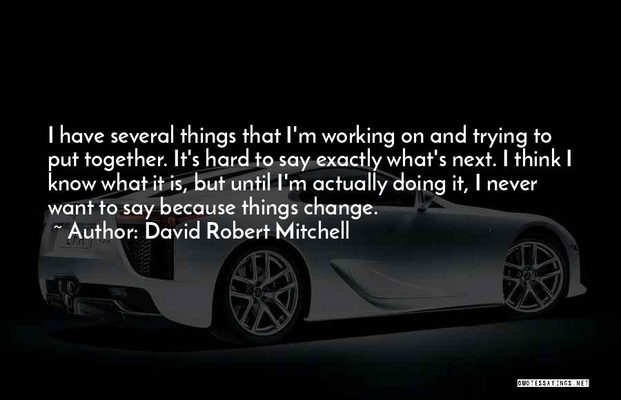 David Robert Mitchell Quotes: I Have Several Things That I'm Working On And Trying To Put Together. It's Hard To Say Exactly What's Next.