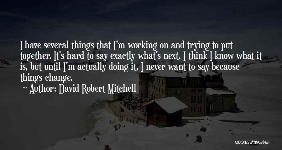 David Robert Mitchell Quotes: I Have Several Things That I'm Working On And Trying To Put Together. It's Hard To Say Exactly What's Next.