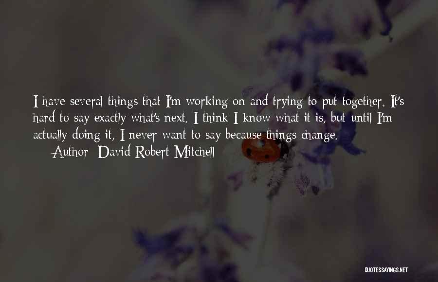 David Robert Mitchell Quotes: I Have Several Things That I'm Working On And Trying To Put Together. It's Hard To Say Exactly What's Next.