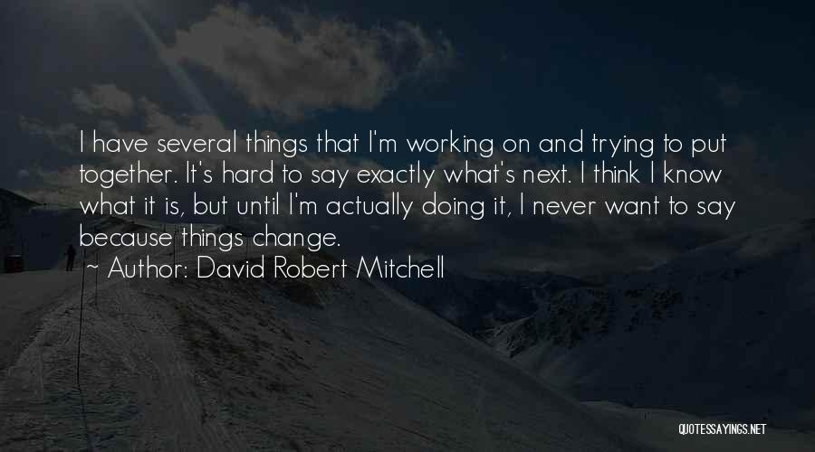 David Robert Mitchell Quotes: I Have Several Things That I'm Working On And Trying To Put Together. It's Hard To Say Exactly What's Next.