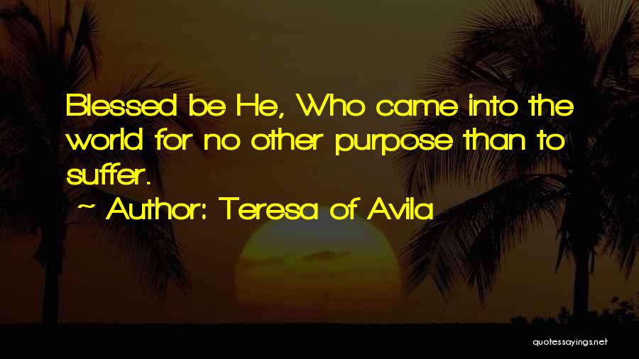 Teresa Of Avila Quotes: Blessed Be He, Who Came Into The World For No Other Purpose Than To Suffer.