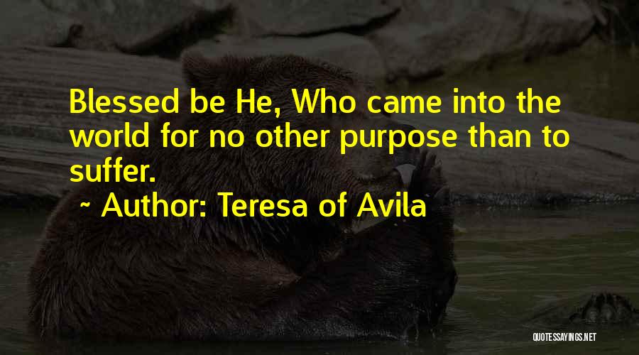 Teresa Of Avila Quotes: Blessed Be He, Who Came Into The World For No Other Purpose Than To Suffer.