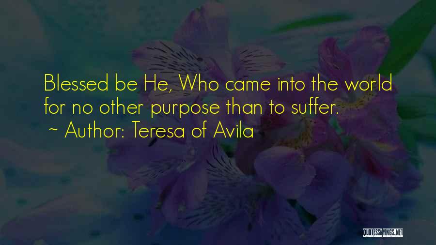 Teresa Of Avila Quotes: Blessed Be He, Who Came Into The World For No Other Purpose Than To Suffer.