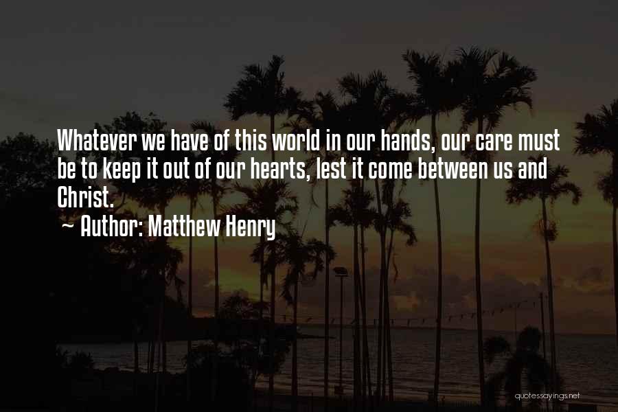 Matthew Henry Quotes: Whatever We Have Of This World In Our Hands, Our Care Must Be To Keep It Out Of Our Hearts,
