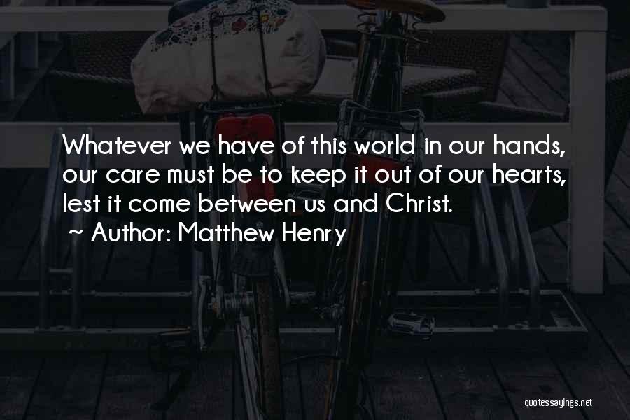 Matthew Henry Quotes: Whatever We Have Of This World In Our Hands, Our Care Must Be To Keep It Out Of Our Hearts,