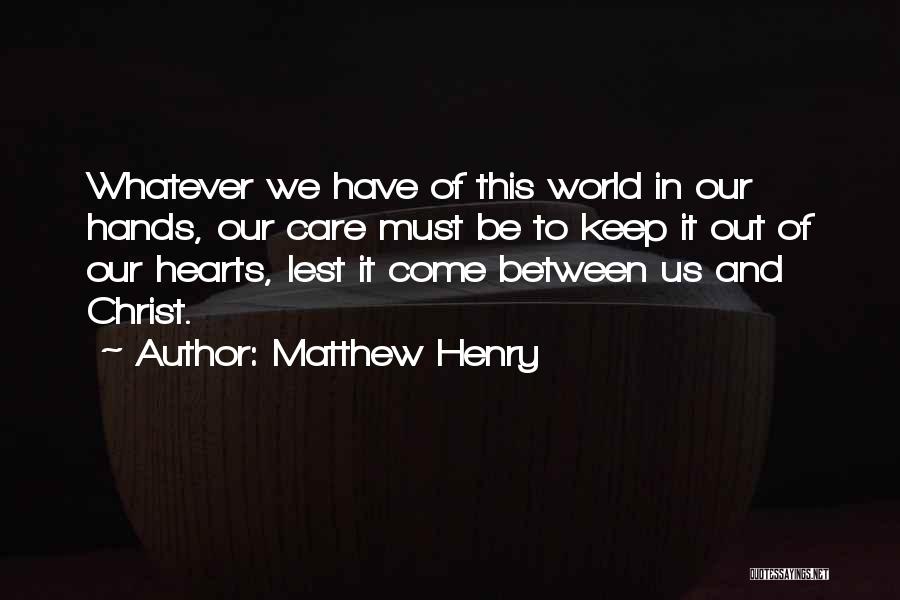Matthew Henry Quotes: Whatever We Have Of This World In Our Hands, Our Care Must Be To Keep It Out Of Our Hearts,