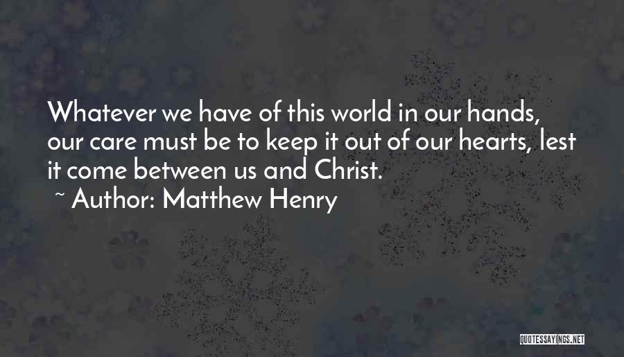 Matthew Henry Quotes: Whatever We Have Of This World In Our Hands, Our Care Must Be To Keep It Out Of Our Hearts,