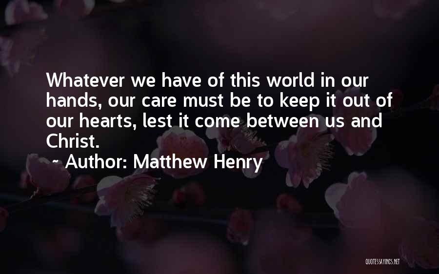 Matthew Henry Quotes: Whatever We Have Of This World In Our Hands, Our Care Must Be To Keep It Out Of Our Hearts,