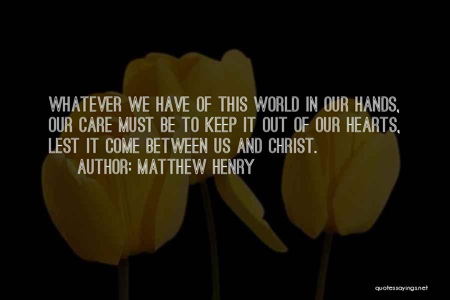 Matthew Henry Quotes: Whatever We Have Of This World In Our Hands, Our Care Must Be To Keep It Out Of Our Hearts,