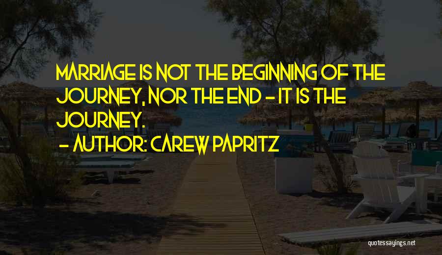 Carew Papritz Quotes: Marriage Is Not The Beginning Of The Journey, Nor The End - It Is The Journey.