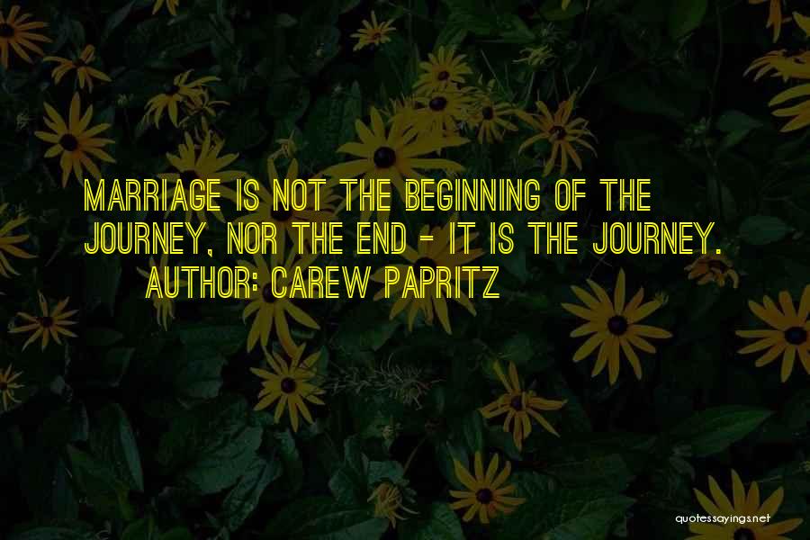 Carew Papritz Quotes: Marriage Is Not The Beginning Of The Journey, Nor The End - It Is The Journey.