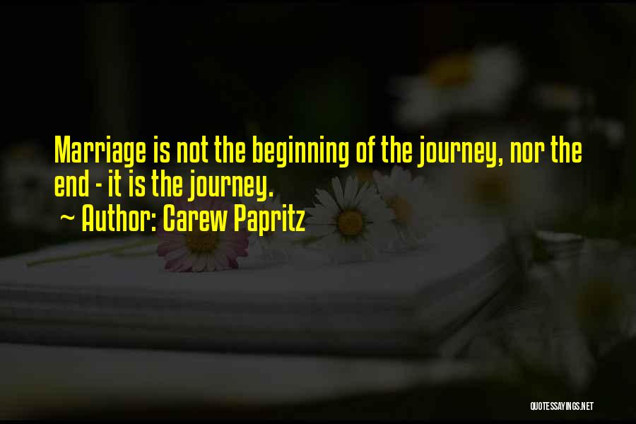 Carew Papritz Quotes: Marriage Is Not The Beginning Of The Journey, Nor The End - It Is The Journey.