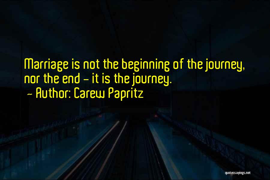 Carew Papritz Quotes: Marriage Is Not The Beginning Of The Journey, Nor The End - It Is The Journey.