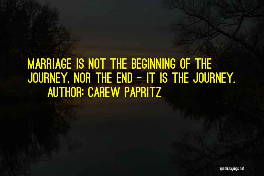 Carew Papritz Quotes: Marriage Is Not The Beginning Of The Journey, Nor The End - It Is The Journey.