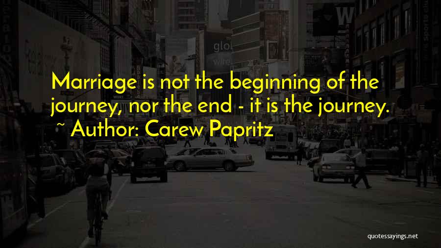 Carew Papritz Quotes: Marriage Is Not The Beginning Of The Journey, Nor The End - It Is The Journey.