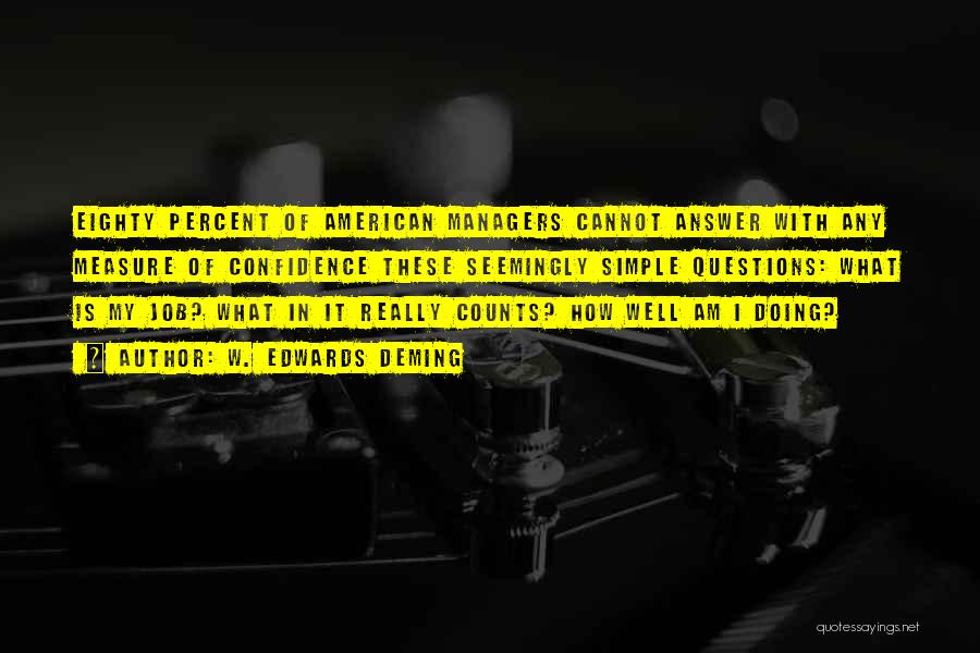 W. Edwards Deming Quotes: Eighty Percent Of American Managers Cannot Answer With Any Measure Of Confidence These Seemingly Simple Questions: What Is My Job?
