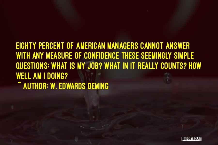 W. Edwards Deming Quotes: Eighty Percent Of American Managers Cannot Answer With Any Measure Of Confidence These Seemingly Simple Questions: What Is My Job?