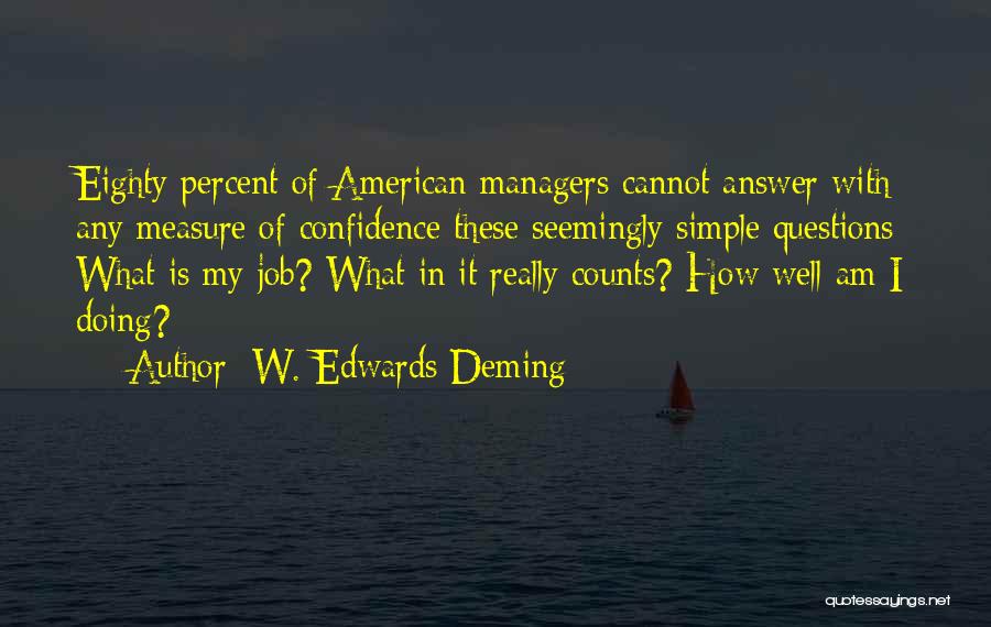 W. Edwards Deming Quotes: Eighty Percent Of American Managers Cannot Answer With Any Measure Of Confidence These Seemingly Simple Questions: What Is My Job?