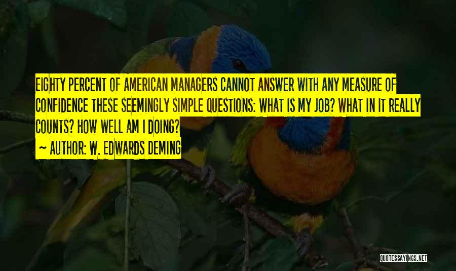 W. Edwards Deming Quotes: Eighty Percent Of American Managers Cannot Answer With Any Measure Of Confidence These Seemingly Simple Questions: What Is My Job?