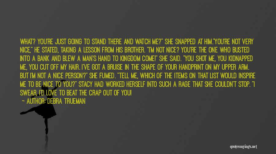 Debra Trueman Quotes: What? You're Just Going To Stand There And Watch Me? She Snapped At Him.you're Not Very Nice, He Stated, Taking