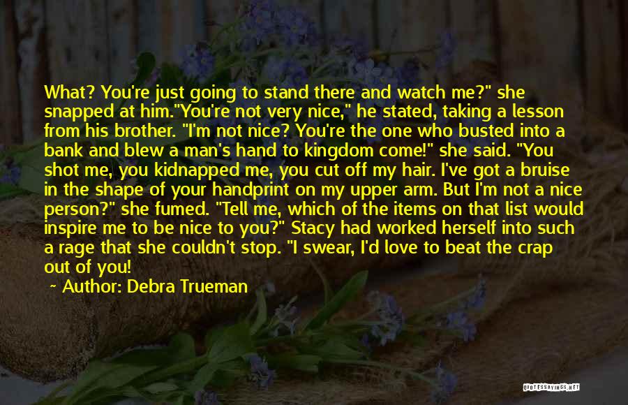 Debra Trueman Quotes: What? You're Just Going To Stand There And Watch Me? She Snapped At Him.you're Not Very Nice, He Stated, Taking