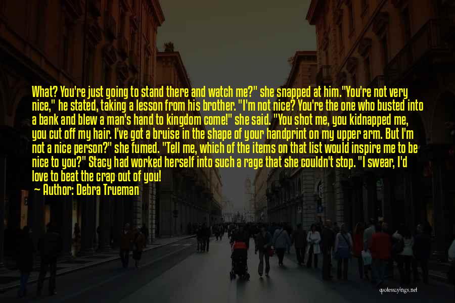 Debra Trueman Quotes: What? You're Just Going To Stand There And Watch Me? She Snapped At Him.you're Not Very Nice, He Stated, Taking