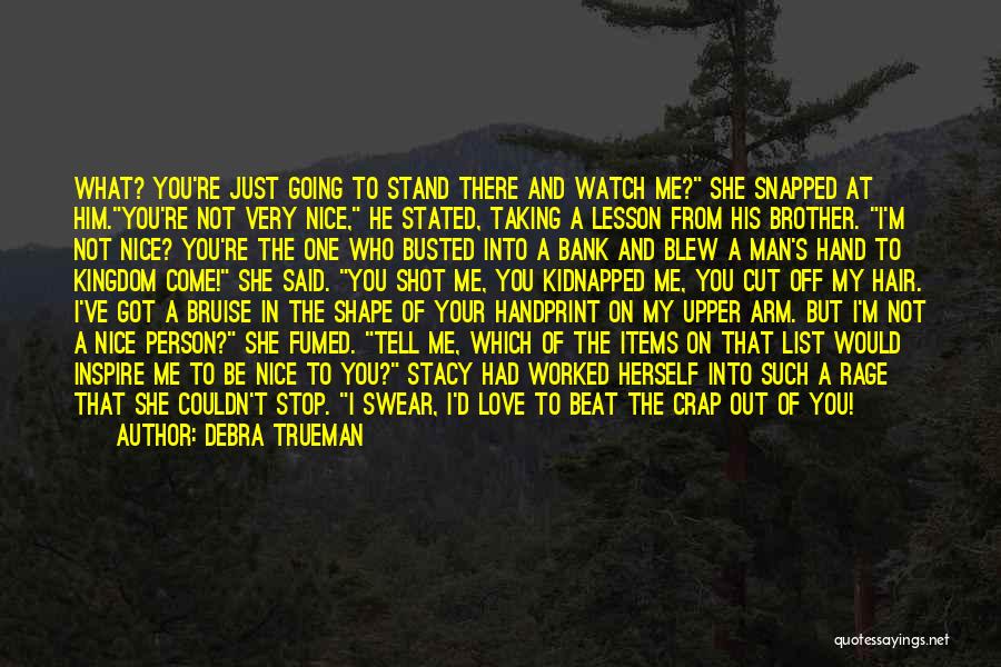 Debra Trueman Quotes: What? You're Just Going To Stand There And Watch Me? She Snapped At Him.you're Not Very Nice, He Stated, Taking