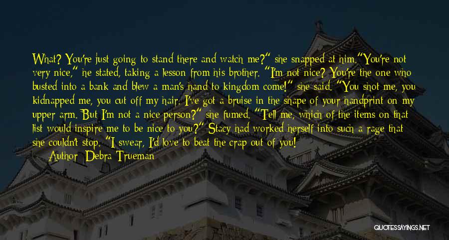 Debra Trueman Quotes: What? You're Just Going To Stand There And Watch Me? She Snapped At Him.you're Not Very Nice, He Stated, Taking