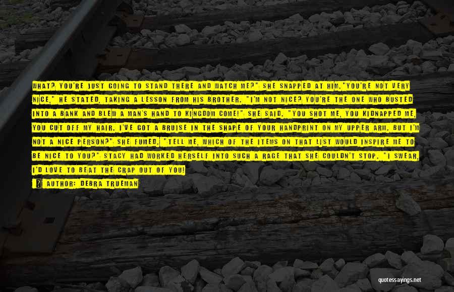 Debra Trueman Quotes: What? You're Just Going To Stand There And Watch Me? She Snapped At Him.you're Not Very Nice, He Stated, Taking