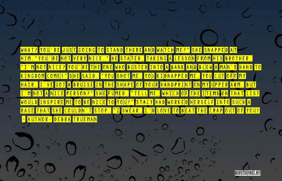 Debra Trueman Quotes: What? You're Just Going To Stand There And Watch Me? She Snapped At Him.you're Not Very Nice, He Stated, Taking