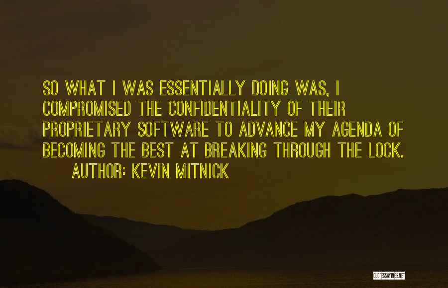 Kevin Mitnick Quotes: So What I Was Essentially Doing Was, I Compromised The Confidentiality Of Their Proprietary Software To Advance My Agenda Of