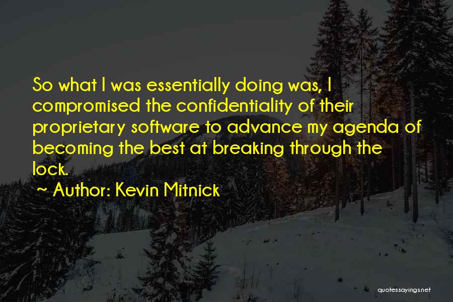 Kevin Mitnick Quotes: So What I Was Essentially Doing Was, I Compromised The Confidentiality Of Their Proprietary Software To Advance My Agenda Of