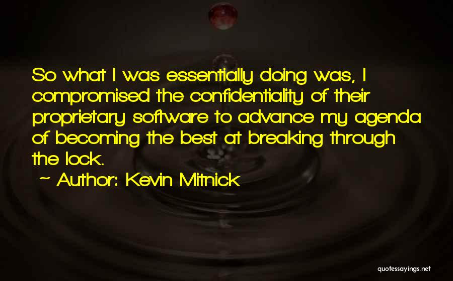 Kevin Mitnick Quotes: So What I Was Essentially Doing Was, I Compromised The Confidentiality Of Their Proprietary Software To Advance My Agenda Of