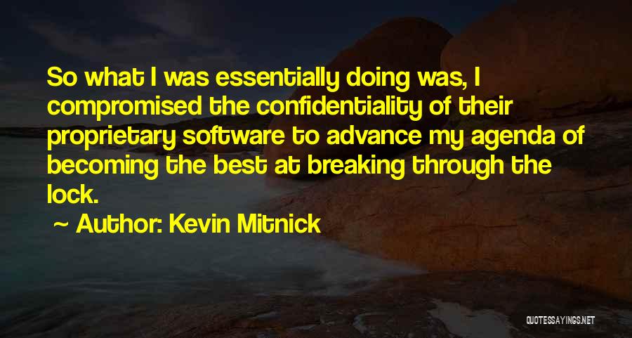 Kevin Mitnick Quotes: So What I Was Essentially Doing Was, I Compromised The Confidentiality Of Their Proprietary Software To Advance My Agenda Of