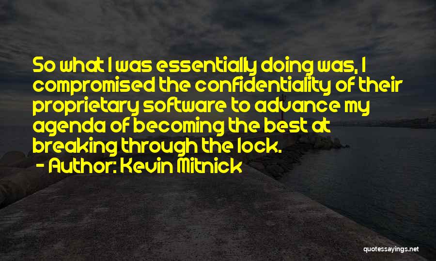 Kevin Mitnick Quotes: So What I Was Essentially Doing Was, I Compromised The Confidentiality Of Their Proprietary Software To Advance My Agenda Of