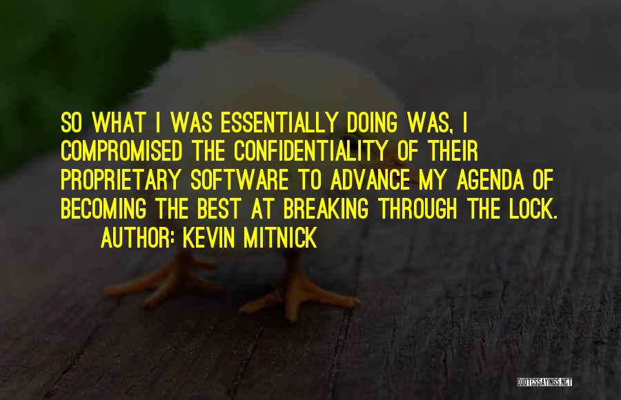 Kevin Mitnick Quotes: So What I Was Essentially Doing Was, I Compromised The Confidentiality Of Their Proprietary Software To Advance My Agenda Of
