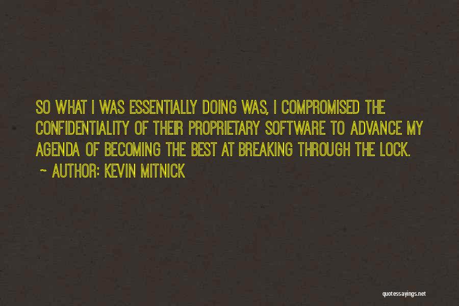 Kevin Mitnick Quotes: So What I Was Essentially Doing Was, I Compromised The Confidentiality Of Their Proprietary Software To Advance My Agenda Of