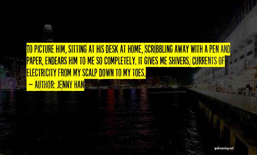 Jenny Han Quotes: To Picture Him, Sitting At His Desk At Home, Scribbling Away With A Pen And Paper, Endears Him To Me