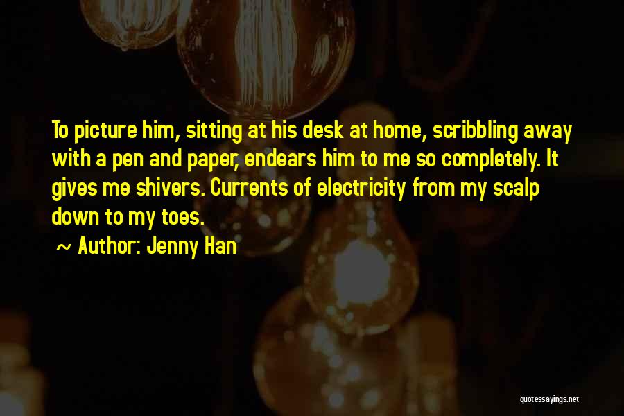 Jenny Han Quotes: To Picture Him, Sitting At His Desk At Home, Scribbling Away With A Pen And Paper, Endears Him To Me