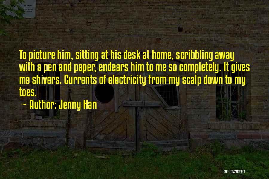 Jenny Han Quotes: To Picture Him, Sitting At His Desk At Home, Scribbling Away With A Pen And Paper, Endears Him To Me